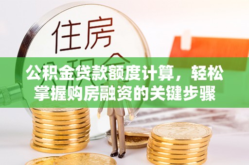 德格公积金贷款额度计算，轻松掌握购房融资的关键步骤