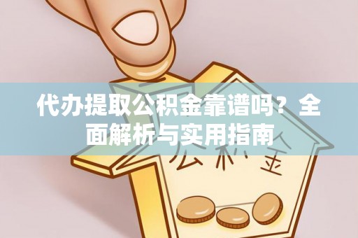 德格代办提取公积金靠谱吗？全面解析与实用指南