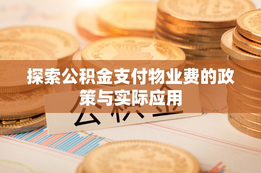 德格探索公积金支付物业费的政策与实际应用