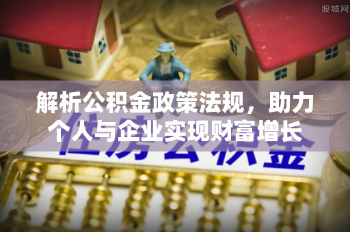 德格解析公积金政策法规，助力个人与企业实现财富增长