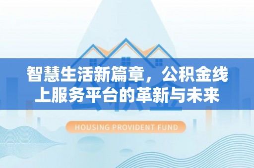 德格智慧生活新篇章，公积金线上服务平台的革新与未来