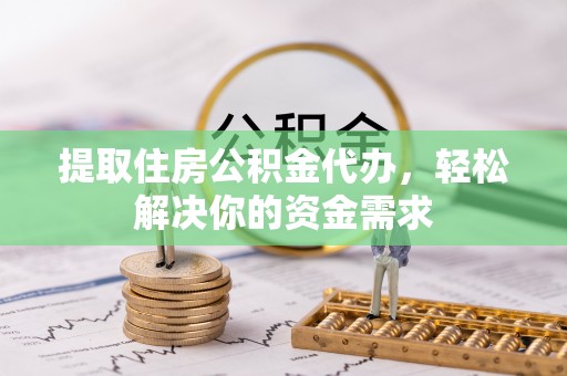 德格提取住房公积金代办，轻松解决你的资金需求