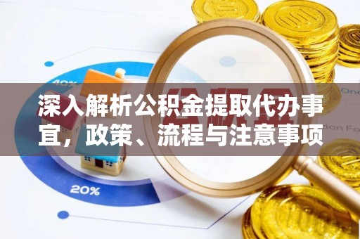 德格深入解析公积金提取代办事宜，政策、流程与注意事项全攻略