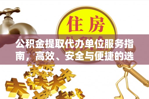 德格公积金提取代办单位服务指南，高效、安全与便捷的选择