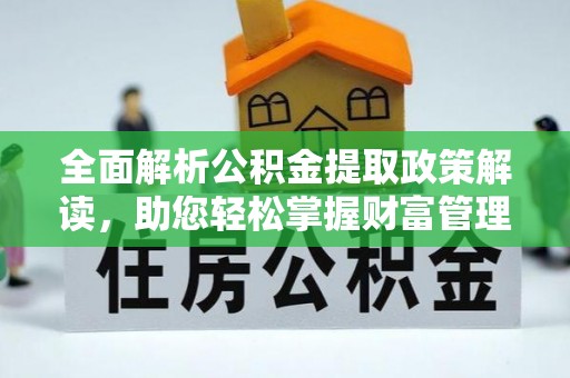 德格全面解析公积金提取政策解读，助您轻松掌握财富管理新方向