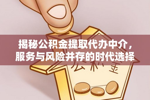 德格揭秘公积金提取代办中介，服务与风险并存的时代选择