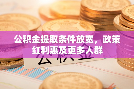 德格公积金提取条件放宽，政策红利惠及更多人群