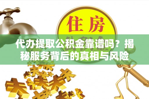 德格代办提取公积金靠谱吗？揭秘服务背后的真相与风险