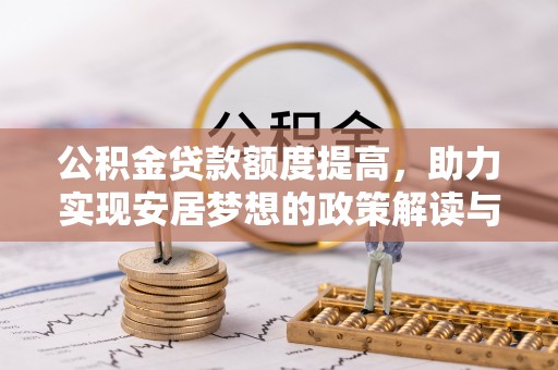 德格公积金贷款额度提高，助力实现安居梦想的政策解读与未来展望