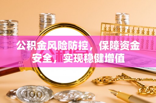 德格公积金风险防控，保障资金安全，实现稳健增值