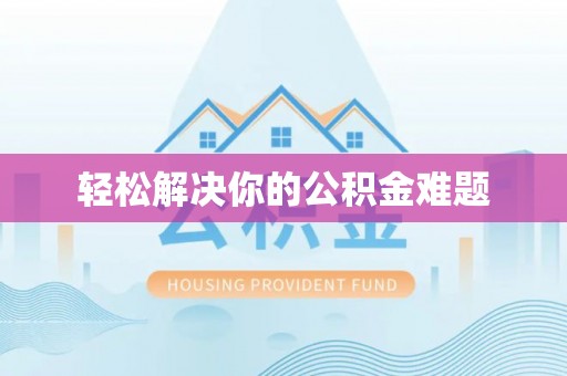 德格轻松解决你的公积金难题