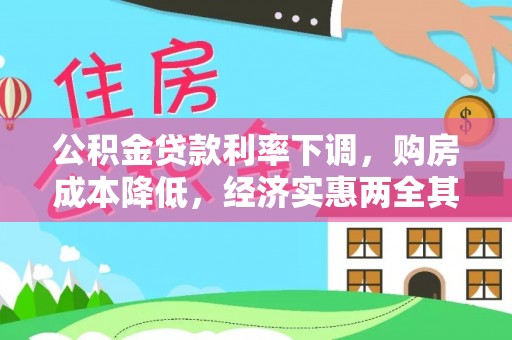 德格公积金贷款利率下调，购房成本降低，经济实惠两全其美