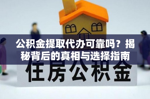 德格公积金提取代办可靠吗？揭秘背后的真相与选择指南