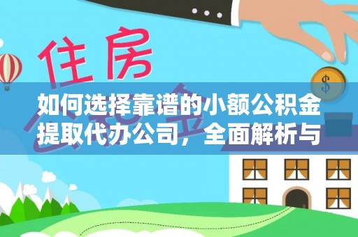 德格如何选择靠谱的小额公积金提取代办公司，全面解析与实用指南