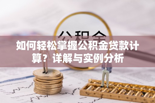 德格如何轻松掌握公积金贷款计算？详解与实例分析