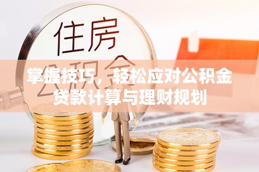 德格掌握技巧，轻松应对公积金贷款计算与理财规划