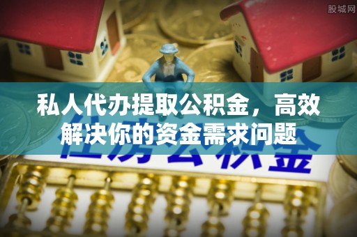 德格私人代办提取公积金，高效解决你的资金需求问题