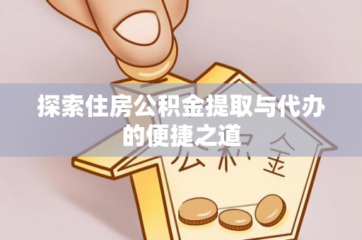 德格探索住房公积金提取与代办的便捷之道