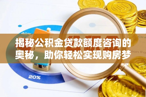 德格揭秘公积金贷款额度咨询的奥秘，助你轻松实现购房梦想