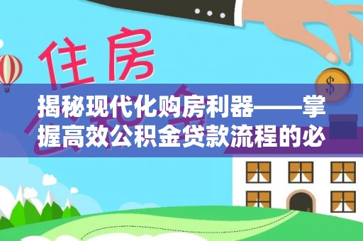 德格揭秘现代化购房利器——掌握高效公积金贷款流程的必备指南