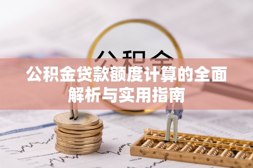 德格公积金贷款额度计算的全面解析与实用指南