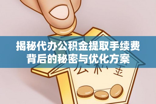 德格揭秘代办公积金提取手续费背后的秘密与优化方案