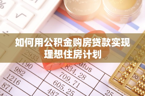 德格如何用公积金购房贷款实现理想住房计划