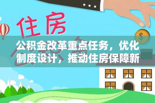 德格公积金改革重点任务，优化制度设计，推动住房保障新发展