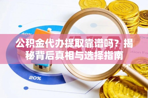 德格公积金代办提取靠谱吗？揭秘背后真相与选择指南