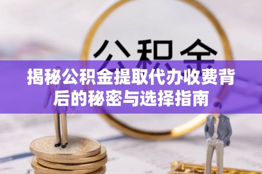 德格揭秘公积金提取代办收费背后的秘密与选择指南