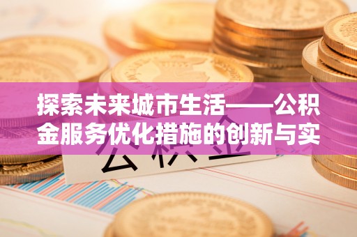 德格探索未来城市生活——公积金服务优化措施的创新与实践