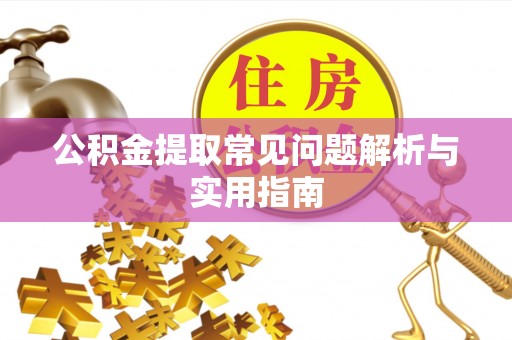 德格公积金提取常见问题解析与实用指南