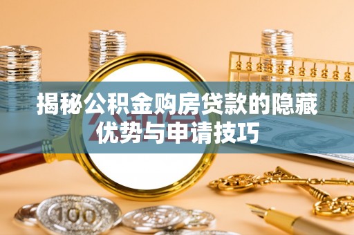 德格揭秘公积金购房贷款的隐藏优势与申请技巧