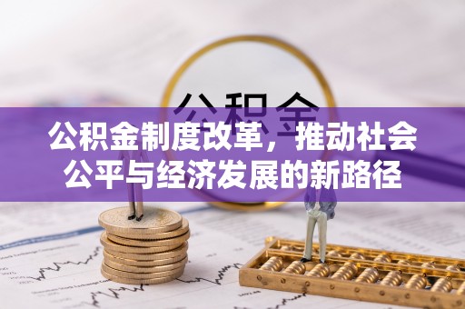 德格公积金制度改革，推动社会公平与经济发展的新路径