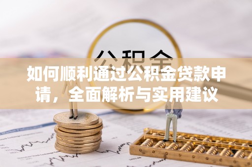 德格如何顺利通过公积金贷款申请，全面解析与实用建议