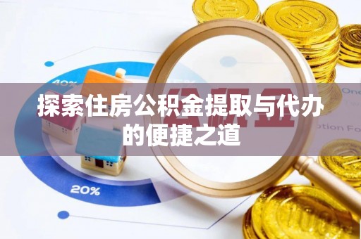 德格探索住房公积金提取与代办的便捷之道