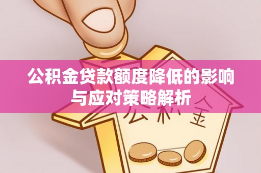 德格公积金贷款额度降低的影响与应对策略解析