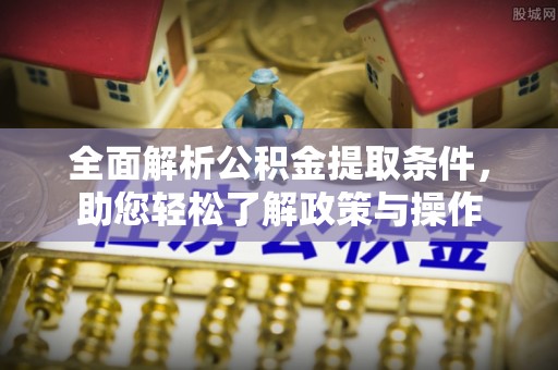 德格全面解析公积金提取条件，助您轻松了解政策与操作