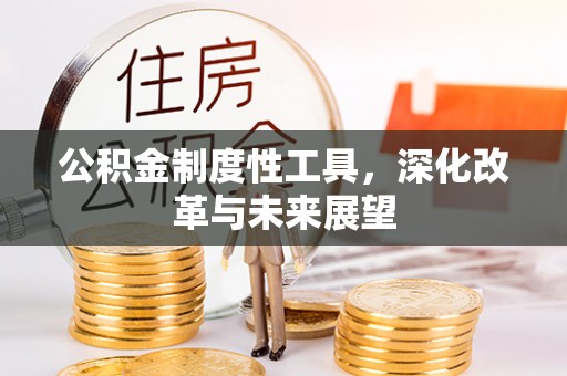 德格公积金制度性工具，深化改革与未来展望