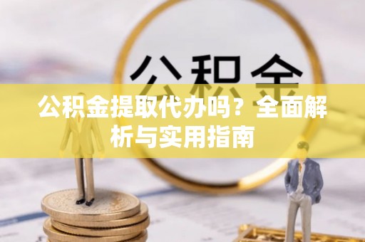德格公积金提取代办吗？全面解析与实用指南