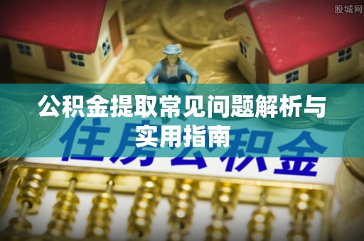 德格公积金提取常见问题解析与实用指南