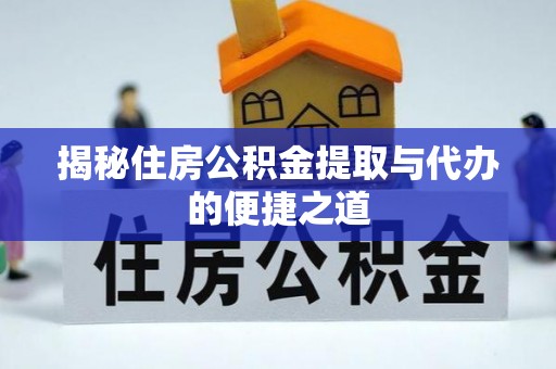 德格揭秘住房公积金提取与代办的便捷之道