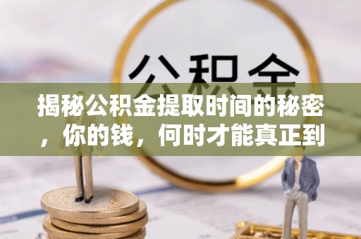 德格揭秘公积金提取时间的秘密，你的钱，何时才能真正到手？
