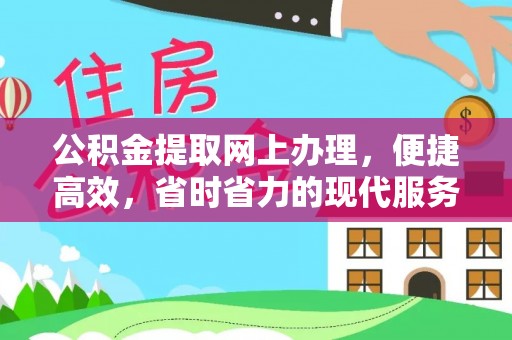 德格公积金提取网上办理，便捷高效，省时省力的现代服务