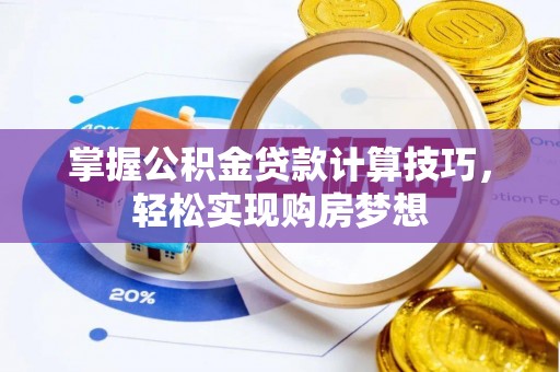 德格掌握公积金贷款计算技巧，轻松实现购房梦想