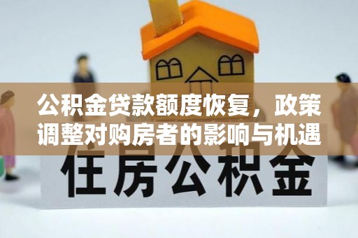 德格公积金贷款额度恢复，政策调整对购房者的影响与机遇