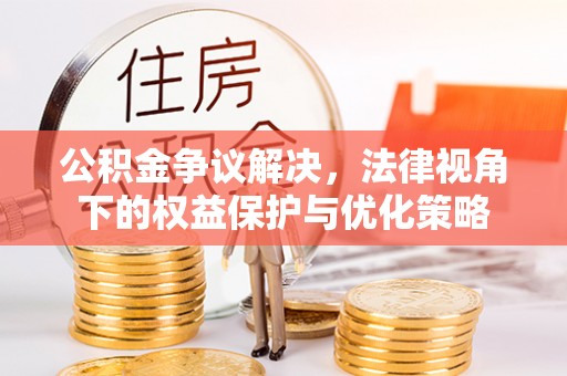 德格公积金争议解决，法律视角下的权益保护与优化策略