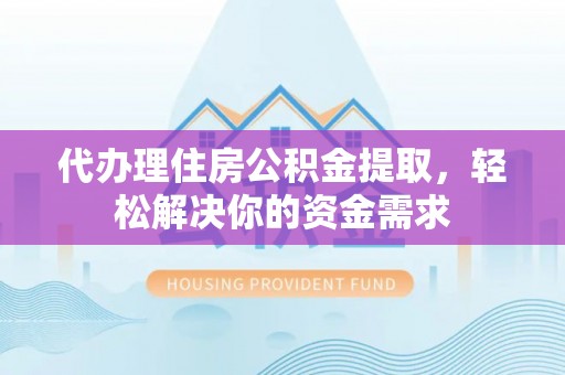 德格代办理住房公积金提取，轻松解决你的资金需求