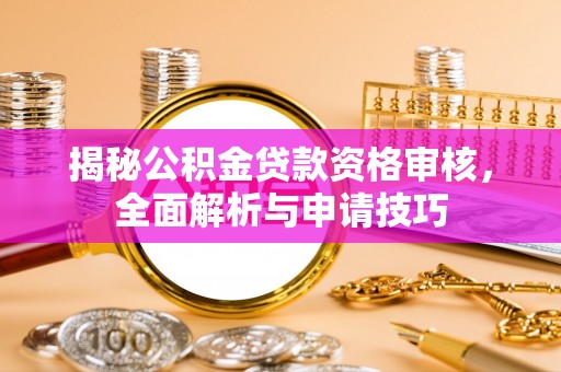 德格揭秘公积金贷款资格审核，全面解析与申请技巧
