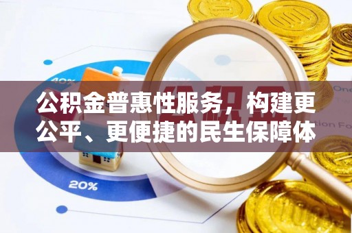 德格公积金普惠性服务，构建更公平、更便捷的民生保障体系